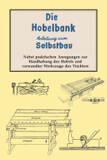 Die Hobelbank - Anleitung zum Selbstbau nebst praktischen Anregungen zur Handhabung des Hobels