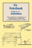 Die Hobelbank - Anleitung zum Selbstbau nebst praktischen Anregungen zur Handhabung des Hobels